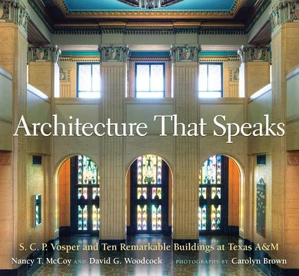 Architecture That Speaks, Volume 127: S. C. P. Vosper and Ten Remarkable Buildings at Texas A&m by McCoy, Nancy T.