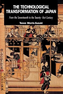 The Technological Transformation of Japan: From the Seventeenth to the Twenty-First Century by Morris-Suzuki, Tessa