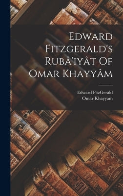 Edward Fitzgerald's Rubâ'iyât Of Omar Khayyâm by Khayyam, Omar