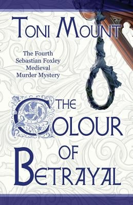 The Colour of Betrayal: A Sebastian Foxley Medieval Murder Mystery by Mount, Toni