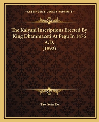 The Kalyani Inscriptions Erected By King Dhammaceti At Pegu In 1476 A.D. (1892) by Ko, Taw Sein