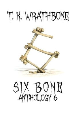 Six Bone: Anthology 6 by Wrathbone, T. K.