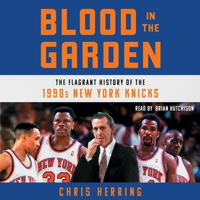 Blood in the Garden: The Flagrant History of the 1990s New York Knicks by Herring, Chris