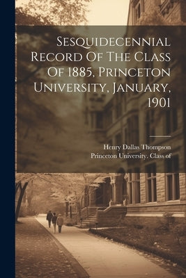 Sesquidecennial Record Of The Class Of 1885, Princeton University, January, 1901 by Princeton University Class of 1885