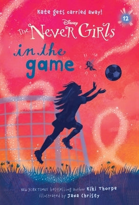 Never Girls #12: In the Game (Disney: The Never Girls) by Thorpe, Kiki