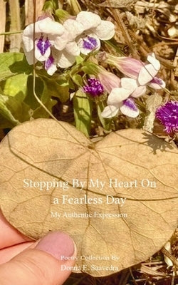 Stopping By My Heart on a Fearless Day My Authentic Expression by Saavedra, Donna E.