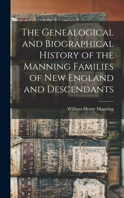 The Genealogical and Biographical History of the Manning Families of New England and Descendants by Manning, William Henry