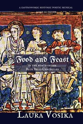 Food and Feast in the World of the Blue Bells Chronicles: a gastronomic, historic, poetic, musical romp through time by Vosika, Laura