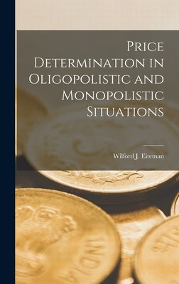 Price Determination in Oligopolistic and Monopolistic Situations by Eiteman, Wilford J. (Wilford John) 1.