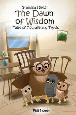 Grandpa Owl's The Dawn of Wisdom: Tales of Courage and Truth by Lower, Phil