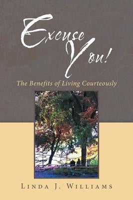 Excuse You!: The Benefits of Living Courteously by Williams, Linda J.