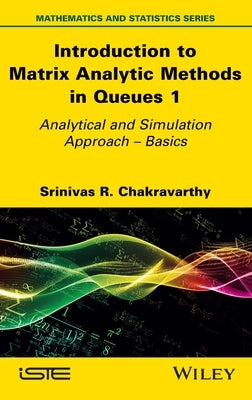 Introduction to Matrix Analytic Methods in Queues 1: Analytical and Simulation Approach - Basics by Chakravarthy, Srinivas R.