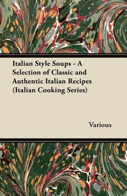 Italian Style Soups - A Selection of Classic and Authentic Italian Recipes (Italian Cooking Series) by Various