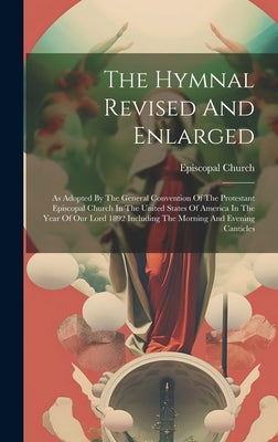 The Hymnal Revised And Enlarged: As Adopted By The General Convention Of The Protestant Episcopal Church In The United States Of America In The Year O by Church, Episcopal