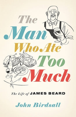 The Man Who Ate Too Much: The Life of James Beard by Birdsall, John