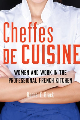 Cheffes de Cuisine: Women and Work in the Professional French Kitchen by Black, Rachel E.