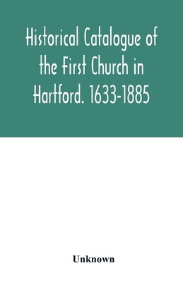 Historical catalogue of the First Church in Hartford. 1633-1885 by Unknown