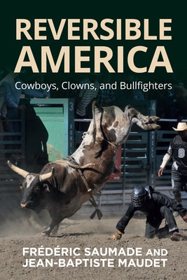 Reversible America: Cowboys, Clowns, and Bullfighters by Saumade, Fr?d?ric