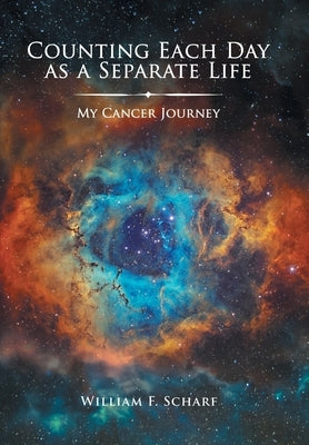 Counting Each Day as a Separate Life: My Cancer Journey by Scharf, William F.