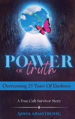 Power of Truth: Overcoming 25 Years of Darkness A True Cult Survivor Story by Armstrong, Anna