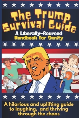 The Trump Survival Guide: A Liberally-Sourced Handbook For Sanity: The Trump Survival Guide: A Hilarious Handbook for Surviving the Madness by Publishing, Ru