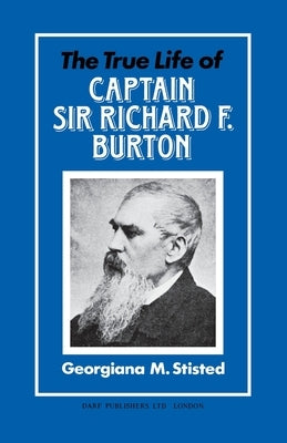 The True Life of Captain Sir Richard F. Burton by Stisted, Georgiana M.