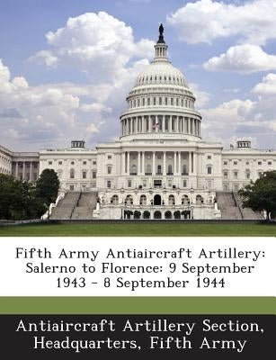 Fifth Army Antiaircraft Artillery: Salerno to Florence: 9 September 1943 - 8 September 1944 by Antiaircraft Artillery Section, Headquar