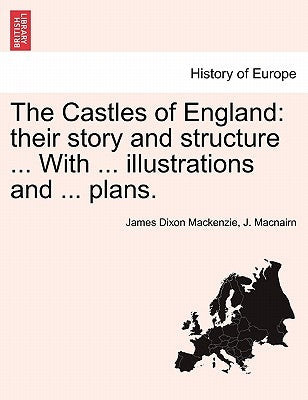 The Castles of England: their story and structure ... With ... illustrations and ... plans. Vol. II. by MacKenzie, James Dixon