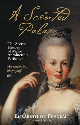 A Scented Palace: The Secret History of Marie Antoinette's Perfumer by Feydeau, Elisabeth de