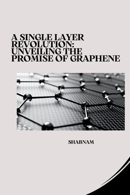 A Single Layer Revolution: Unveiling the Promise of Graphene by Shabnam