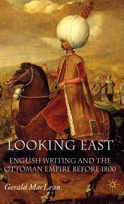 Looking East: English Writing and the Ottoman Empire Before 1800 by MacLean, G.