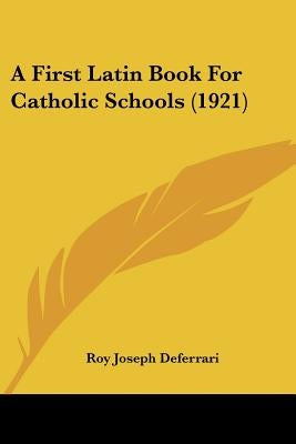 A First Latin Book for Catholic Schools (1921) by Deferrari, Roy Joseph