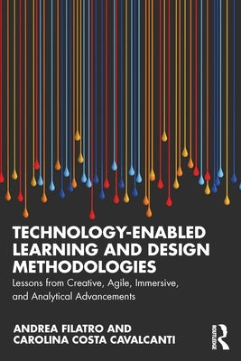 Technology-Enabled Learning and Design Methodologies: Lessons from Creative, Agile, Immersive, and Analytical Advancements by Filatro, Andrea