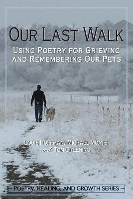 Our Last Walk: Using Poetry for Grieving and Remembering Our Pets by Hoffman, Louis