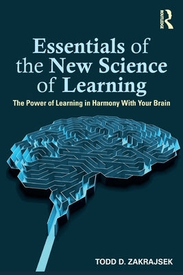 Essentials of the New Science of Learning: The Power of Learning in Harmony with Your Brain by Zakrajsek, Todd D.