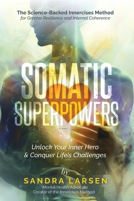 SOMATIC SUPERPOWERS Unlock Your Inner Hereo & Conquer Life's Challenges: The Science-Backed Innercises Method for Greater Resilience and Internal Cohe by Larsen, Sandra