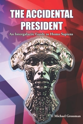 The Accidental President: An Intergalactic Guide to Homo Sapiens by Grossman, I. Michael