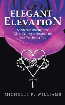 Elegant Elevation: Shattering Through the Glass Ceiling to Become the Best Version of You by Williams, Michelle R.