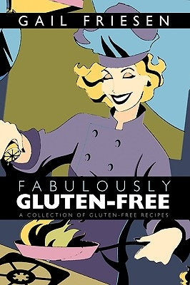 Fabulously Gluten-Free: A Collection of Gluten-Free Recipes by Gail Friesen, Friesen