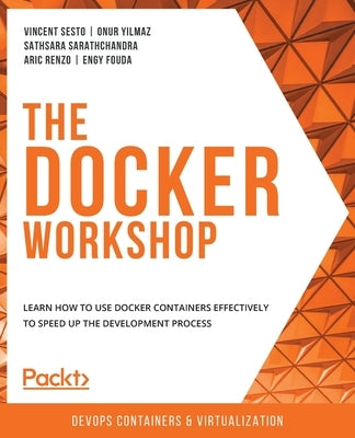 The Docker Workshop: Learn how to use Docker containers effectively to speed up the development process by Sesto, Vincent