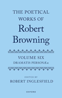 The Poetical Works of Robert Browning: Volume VI: Dramatis Personæ by Inglesfield, Robert