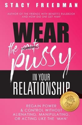 Wear The Pussy In Your Relationship: Reclaim Power & Control Without Alienating, Manipulating, Or Acting Like The Man by Freedman, Stacy