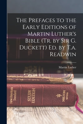 The Prefaces to the Early Editions of Martin Luther's Bible (Tr. by Sir G. Duckett) Ed. by T.a. Readwin by Luther, Martin