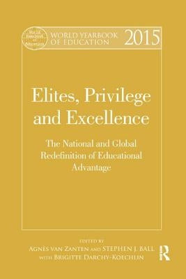 World Yearbook of Education 2015: Elites, Privilege and Excellence: The National and Global Redefinition of Educational Advantage by Van Zanten, Agnès