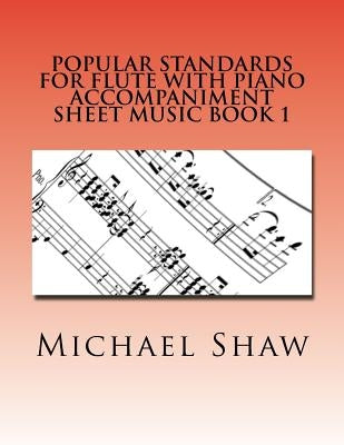 Popular Standards For Flute With Piano Accompaniment Sheet Music Book 1: Sheet Music For Flute & Piano by Shaw, Michael