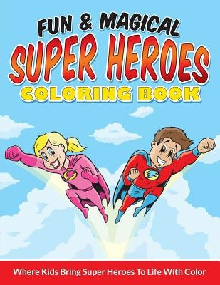 Fun & Magical Super Heroes Coloring Book: Where Kids Bring Super Heroes To Life With Color by Packer, Bowe