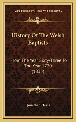 History Of The Welsh Baptists: From The Year Sixty-Three To The Year 1770 (1835) by Davis, Jonathan