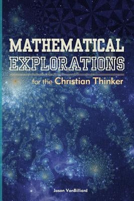 Mathematical Explorations for the Christian Thinker by Vanbilliard, Jason