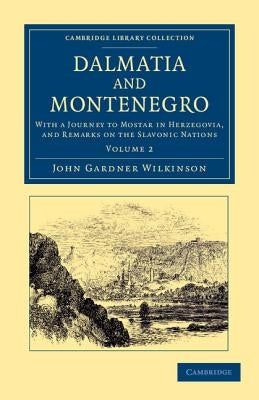 Dalmatia and Montenegro: With a Journey to Mostar in Herzegovia, and Remarks on the Slavonic Nations by Wilkinson, John Gardner