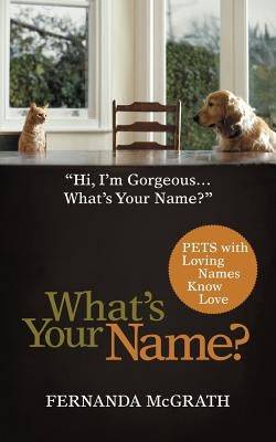 What's Your Name?: Pets with Loving Names Know Love by McGrath, Fernanda